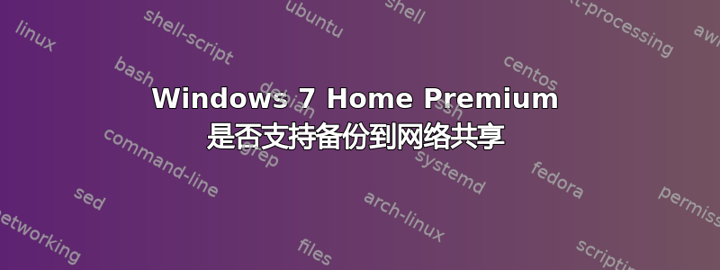 Windows 7 Home Premium 是否支持备份到网络共享