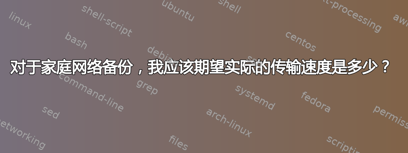 对于家庭网络备份，我应该期望实际的传输速度是多少？