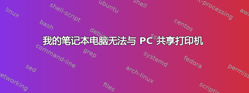 我的笔记本电脑无法与 PC 共享打印机