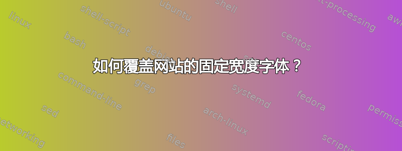 如何覆盖网站的固定宽度字体？