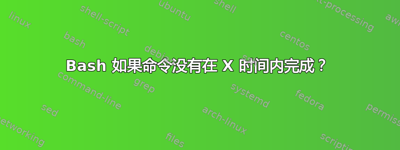 Bash 如果命令没有在 X 时间内完成？