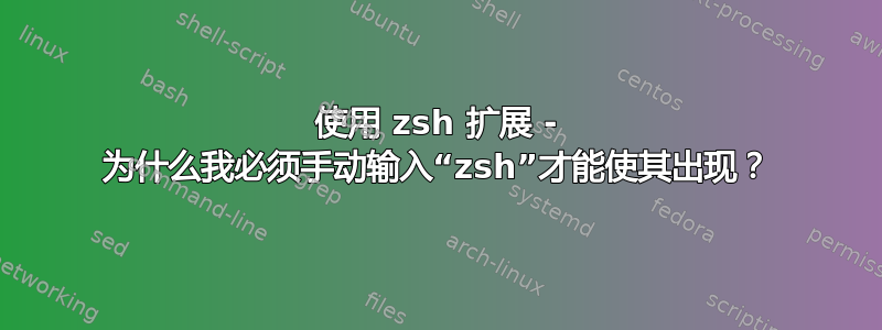 使用 zsh 扩展 - 为什么我必须手动输入“zsh”才能使其出现？