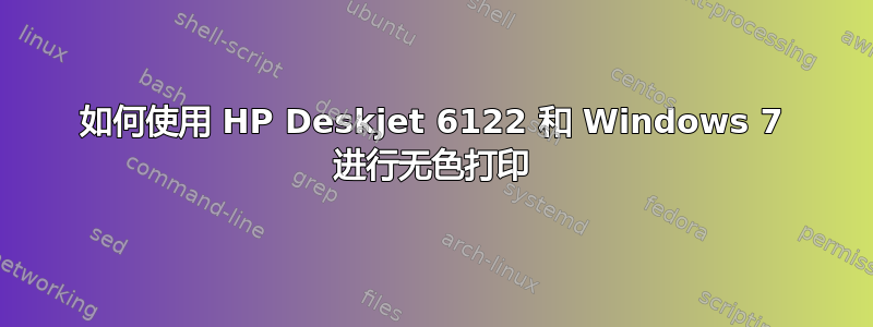 如何使用 HP Deskjet 6122 和 Windows 7 进行无色打印