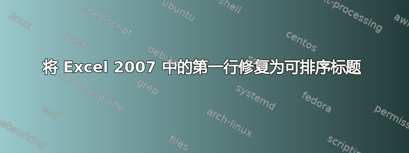 将 Excel 2007 中的第一行修复为可排序标题