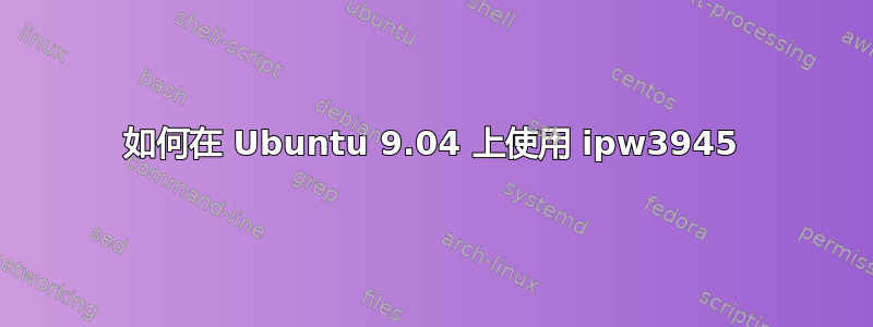 如何在 Ubuntu 9.04 上使用 ipw3945