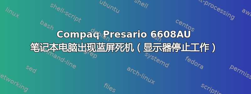 Compaq Presario 6608AU 笔记本电脑出现蓝屏死机（显示器停止工作）