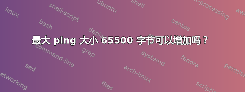 最大 ping 大小 65500 字节可以增加吗？