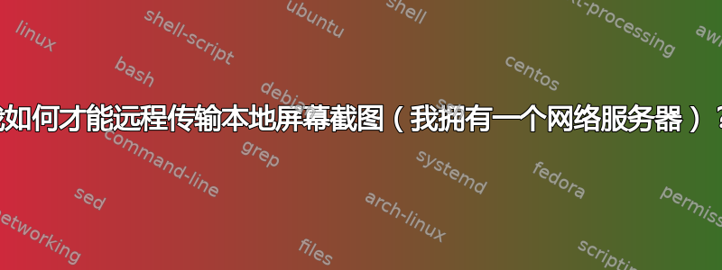 我如何才能远程传输本地屏幕截图（我拥有一个网络服务器）？