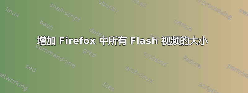 增加 Firefox 中所有 Flash 视频的大小