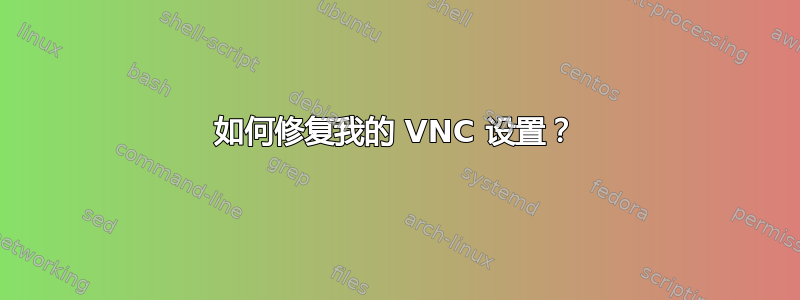 如何修复我的 VNC 设置？