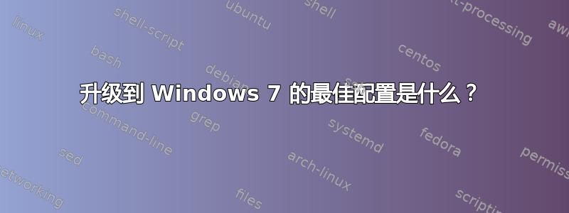 升级到 Windows 7 的最佳配置是什么？