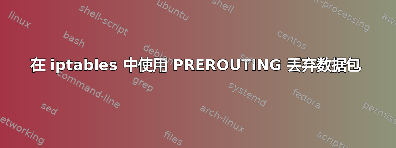 在 iptables 中使用 PREROUTING 丢弃数据包