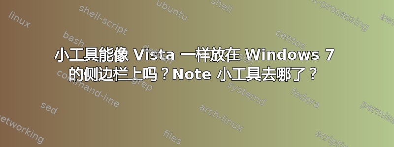 小工具能像 Vista 一样放在 Windows 7 的侧边栏上吗？Note 小工具去哪了？