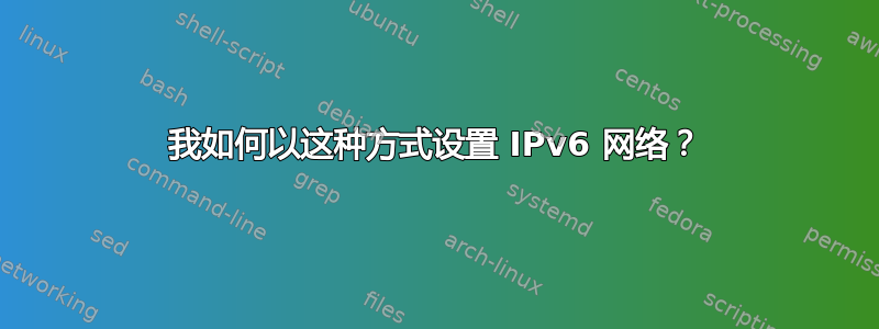 我如何以这种方式设置 IPv6 网络？