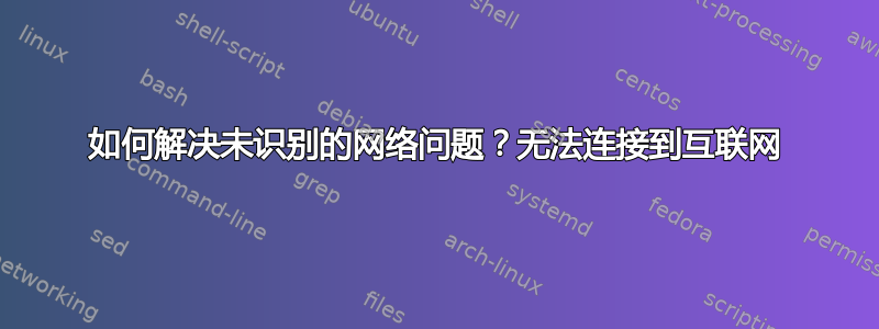 如何解决未识别的网络问题？无法连接到互联网