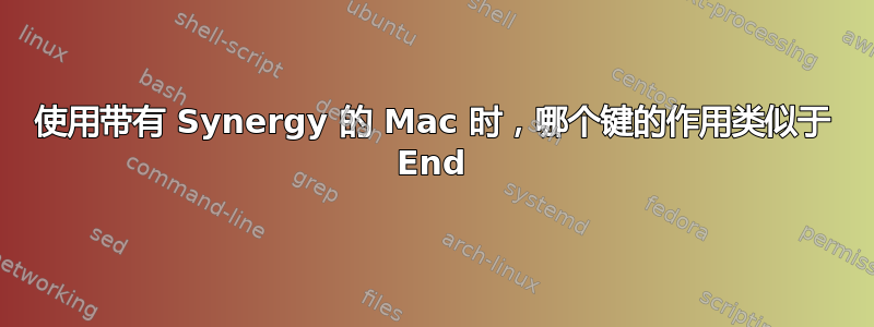 使用带有 Synergy 的 Mac 时，哪个键的作用类似于 End