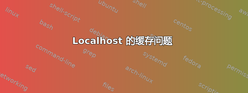 Localhost 的缓存问题