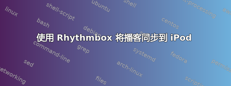 使用 Rhythmbox 将播客同步到 iPod