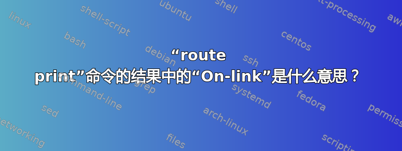 “route print”命令的结果中的“On-link”是什么意思？