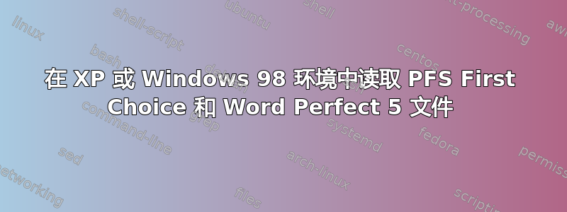 在 XP 或 Windows 98 环境中读取 PFS First Choice 和 Word Perfect 5 文件