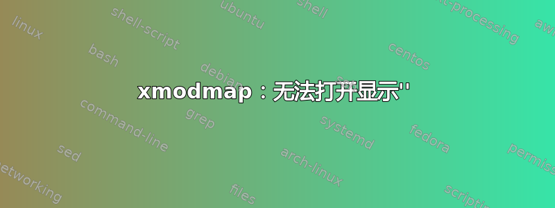 xmodmap：无法打开显示''