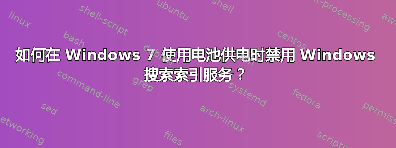 如何在 Windows 7 使用电池供电时禁用 Windows 搜索索引服务？