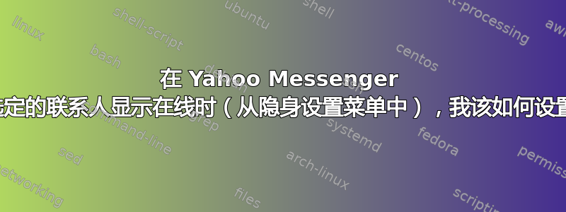 在 Yahoo Messenger 中，当我仅对少数选定的联系人显示在线时（从隐身设置菜单中），我该如何设置状态供他们查看？