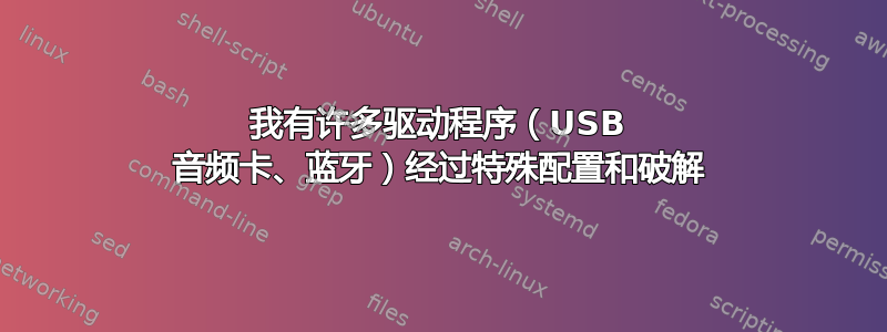 我有许多驱动程序（USB 音频卡、蓝牙）经过特殊配置和破解