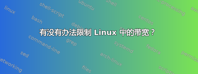 有没有办法限制 Linux 中的带宽？