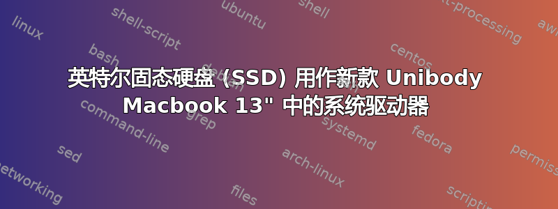 英特尔固态硬盘 (SSD) 用作新款 Unibody Macbook 13" 中的系统驱动器