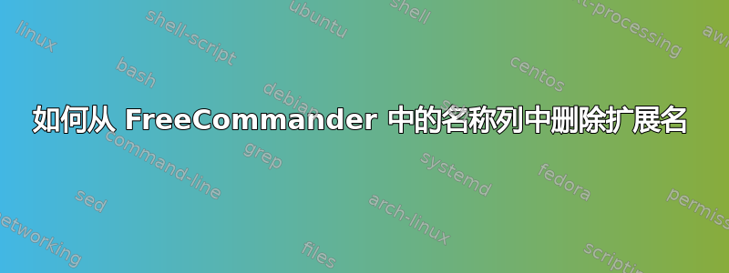 如何从 FreeCommander 中的名称列中删除扩展名