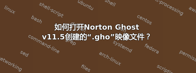 如何打开Norton Ghost v11.5创建的“.gho”映像文件？