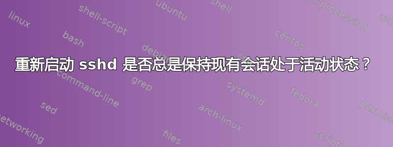 重新启动 sshd 是否总是保持现有会话处于活动状态？