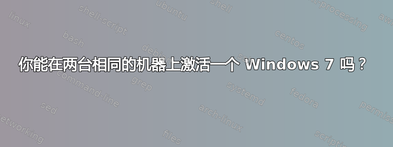 你能在两台相同的机器上激活一个 Windows 7 吗？