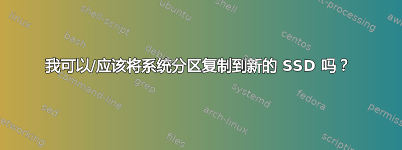 我可以/应该将系统分区复制到新的 SSD 吗？