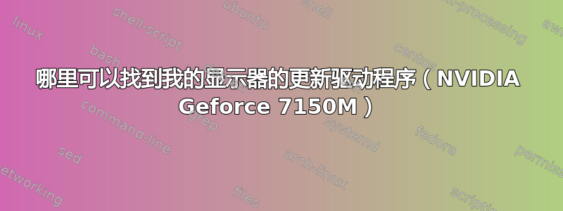 哪里可以找到我的显示器的更新驱动程序（NVIDIA Geforce 7150M）