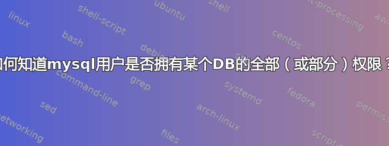 如何知道mysql用户是否拥有某个DB的全部（或部分）权限？