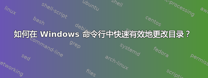 如何在 Windows 命令行中快速有效地更改目录？