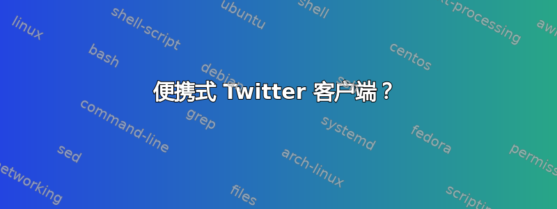 便携式 Twitter 客户端？