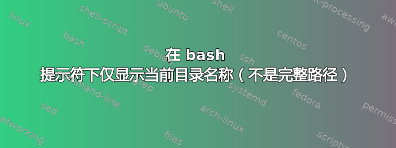 在 bash 提示符下仅显示当前目录名称（不是完整路径）