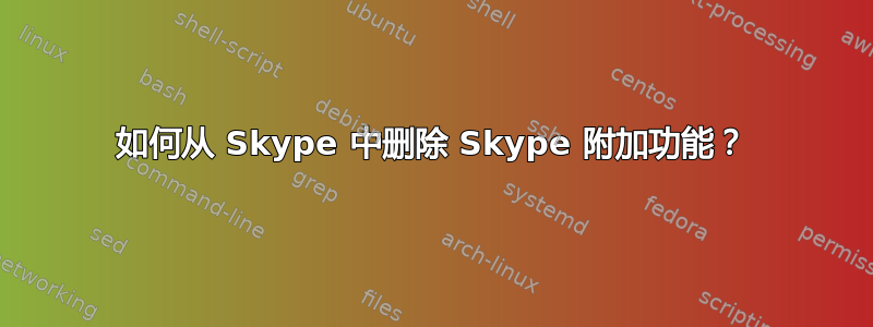 如何从 Skype 中删除 Skype 附加功能？