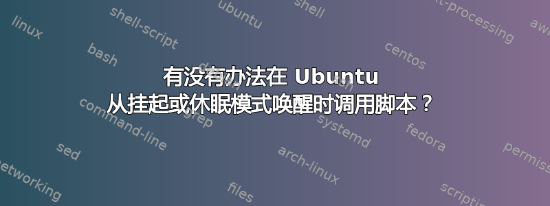 有没有办法在 Ubuntu 从挂起或休眠模式唤醒时调用脚本？