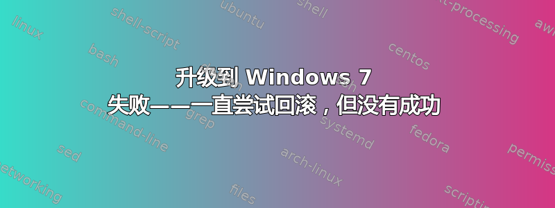 升级到 Windows 7 失败——一直尝试回滚，但没有成功