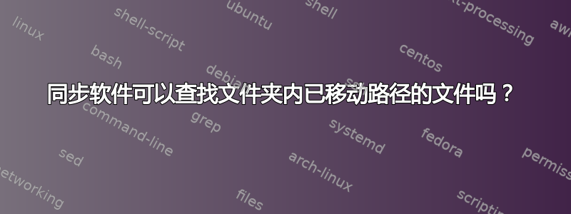 同步软件可以查找文件夹内已移动路径的文件吗？