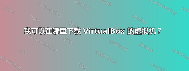 我可以在哪里下载 VirtualBox 的虚拟机？