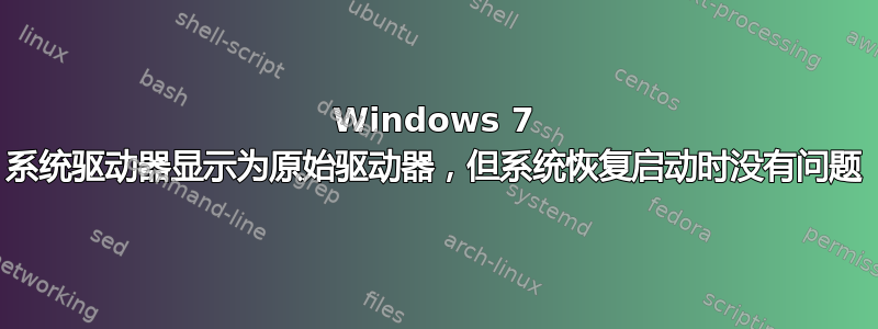 Windows 7 系统驱动器显示为原始驱动器，但系统恢复启动时没有问题