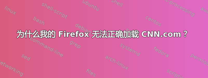 为什么我的 Firefox 无法正确加载 CNN.com？