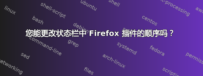 您能更改状态栏中 Firefox 插件的顺序吗？