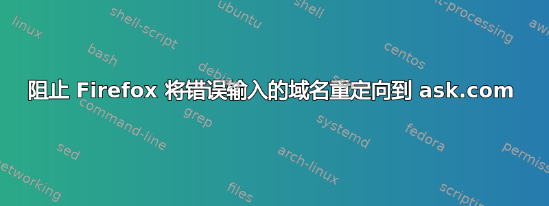 阻止 Firefox 将错误输入的域名重定向到 ask.com