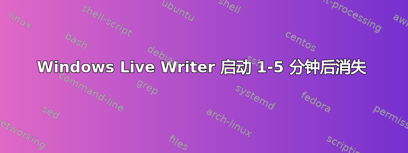 Windows Live Writer 启动 1-5 分钟后消失